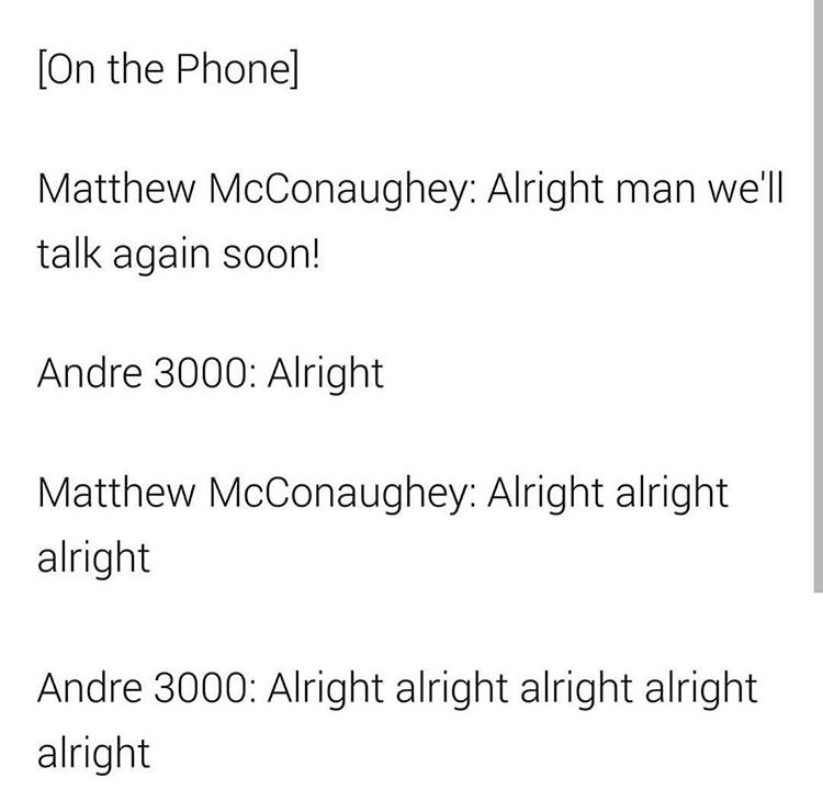 andre 3000 and matthew mcconaughey - On the Phone Matthew McConaughey Alright man we'll talk again soon! Andre 3000 Alright Matthew McConaughey Alright alright alright Andre 3000 Alright alright alright alright alright