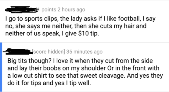 cringe if you love two people - s points 2 hours ago I go to sports clips, the lady asks if I football, I say no, she says me neither, then she cuts my hair and neither of us speak, I give $10 tip. score hidden 35 minutes ago Big tits though? I love it wh