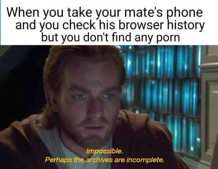 impossible meme - When you take your mate's phone and you check his browser history but you don't find any porn Impossible. Perhaps the archives are incomplete.