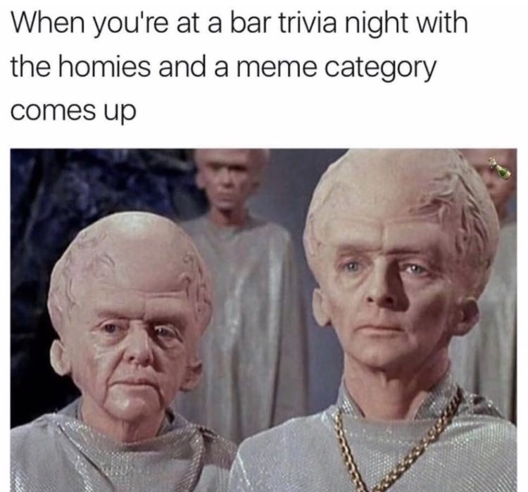 irl memes - When you're at a bar trivia night with the homies and a meme category comes up