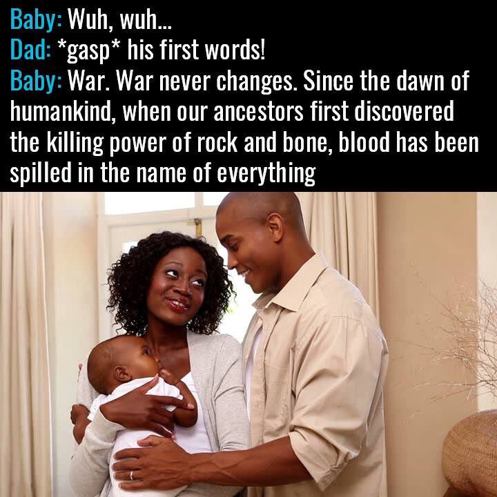 photo caption - Baby Wuh, wuh.. Dad gasp his first words! Baby War. War never changes. Since the dawn of humankind, when our ancestors first discovered the killing power of rock and bone, blood has been spilled in the name of everything