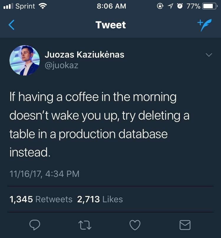 delete a table in production database - ll Sprint @ 1 77% Tweet Juozas Kaziuknas 'If having a coffee in the morning doesn't wake you up, try deleting a table in a production database instead 111617, 1,345 2,713