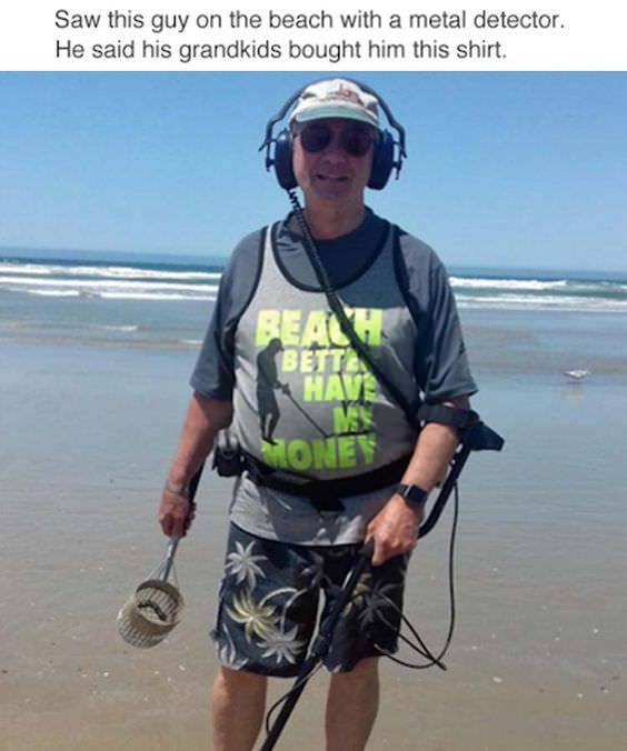 metal detector meme - Saw this guy on the beach with a metal detector. He said his grandkids bought him this shirt. Ba Bett Have Money