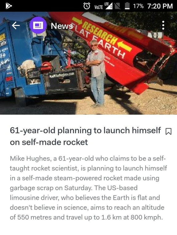 flat earth steam powered rocket - Volte 4A _17% News Slat Farth Search The Rea Ranman.Co 61yearold planning to launch himself a on selfmade rocket Mike Hughes, a 61yearold who claims to be a self taught rocket scientist, is planning to launch himself in a