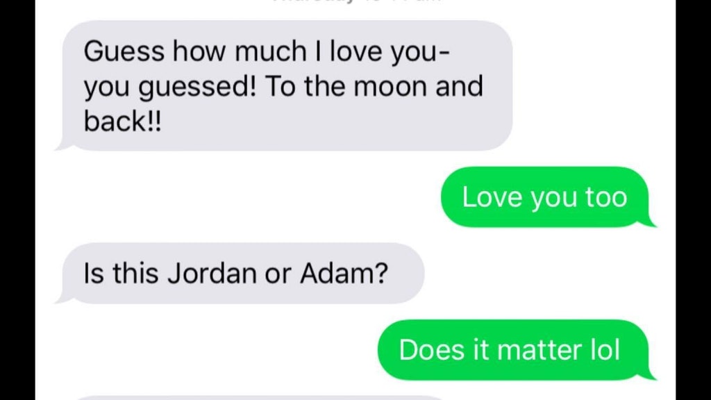 communication - Guess how much I love you you guessed! To the moon and back!! Love you too Is this Jordan or Adam? Does it matter lol