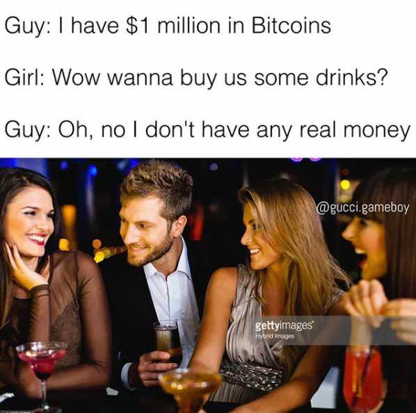 bitcoin meme i dont have any real money - Guy I have $1 million in Bitcoins Girl Wow wanna buy us some drinks? Guy Oh, no I don't have any real money .gameboy gettyimages Hybrid image