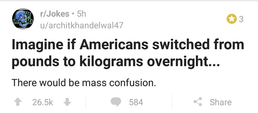 diagram - rJokes 5h uarchitkhandelwal47 Imagine if Americans switched from pounds to kilograms overnight... There would be mass confusion. 1 | 584