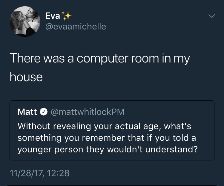 presentation - Eva There was a computer room in my house Matt Without revealing your actual age, what's something you remember that if you told a younger person they wouldn't understand? 112817,