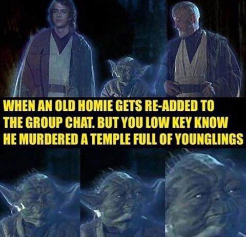 one with the force - When An Old Homie Gets ReAdded To The Group Chat. But You Low Key Know He Murdered A Temple Full Of Younglings