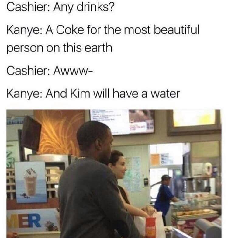 kanye mcdonalds - Cashier Any drinks? Kanye A Coke for the most beautiful person on this earth Cashier Awww Kanye And Kim will have a water R