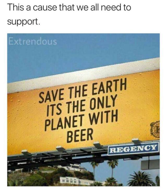 sustainable beer - This a cause that we all need to support. Extrendous Save The Earth Its The Only Planet With Beer Regency