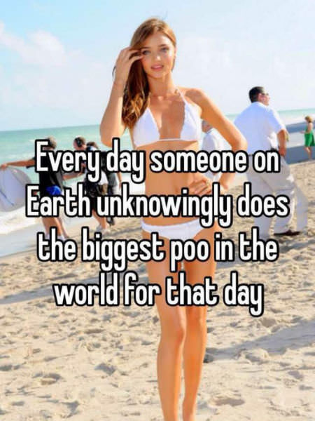 funny end of week quotes - Every day someone on Earth unknowingly does the biggest poo in the world for that day