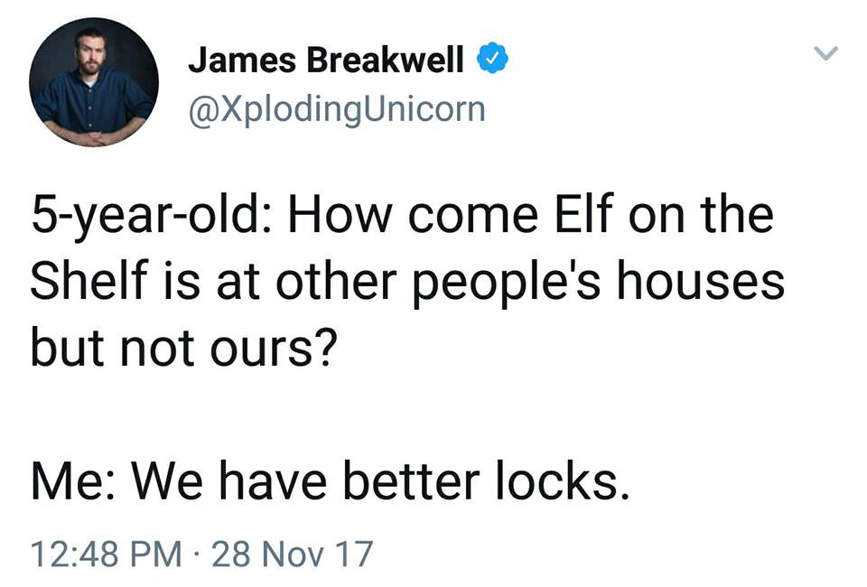 angle - James James Breakwell 5yearold How come Elf on the Shelf is at other people's houses but not ours? Me We have better locks. 28 Nov 17