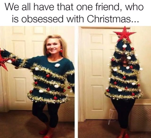 person who loves christmas meme - We all have that one friend, who is obsessed with Christmas...