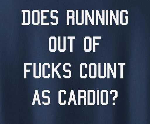 Does Running Out Of Fucks Count As Cardio?