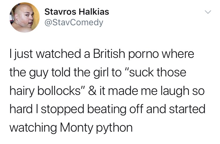 memes - cool wine aunt - Stavros Halkias I just watched a British porno where the guy told the girl to "suck those hairy bollocks" & it made me laugh so hard I stopped beating off and started watching Monty python