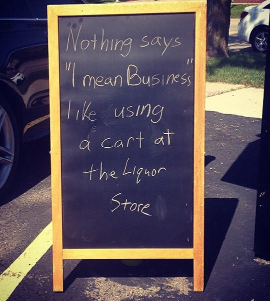 memes - alcohol the cause of and solution - Nothing says "I mean Business using cart at the Liquor Store