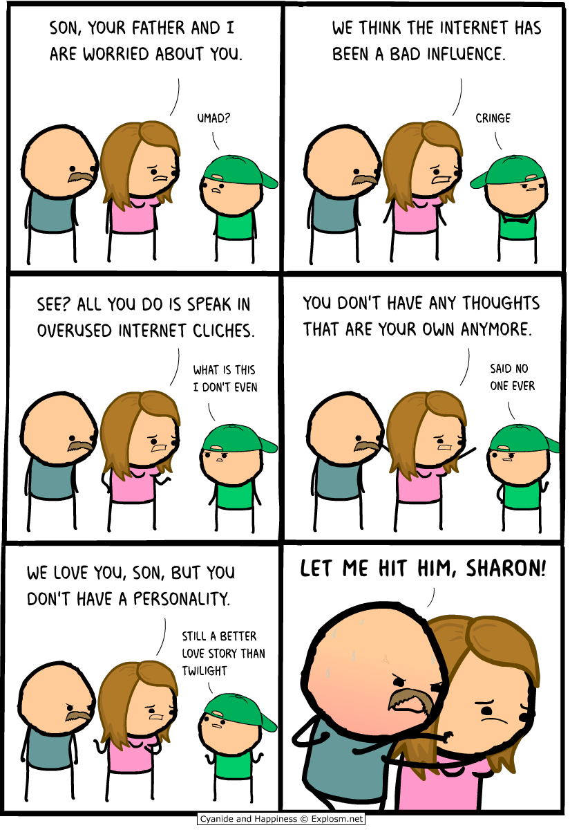 memes - cyanide and happiness comics - Son, Your Father And I Are Worried About You. We Think The Internet Has Been A Bad Influence. Umad? Cringe See? All You Do Is Speak In Overused Internet Cliches. You Don'T Have Any Thoughts That Are Your Own Anymore.