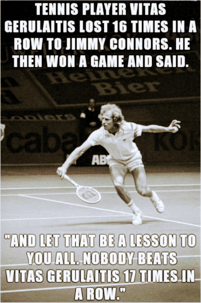 memes - poster - Tennis Player Vitas Gerulaitis Lost 16 Times In A Row To Jimmy Connors. He Then Won A Game And Said. "And Let That Be A Lesson To You. All. Nobody Beats Vitas Gerulaltis 17 Times.In A Row."