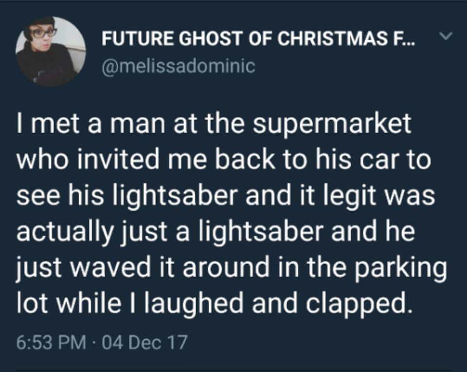 presentation - Future Ghost Of Christmas F... v I met a man at the supermarket who invited me back to his car to see his lightsaber and it legit was actually just a lightsaber and he just waved it around in the parking lot while I laughed and clapped. 04 
