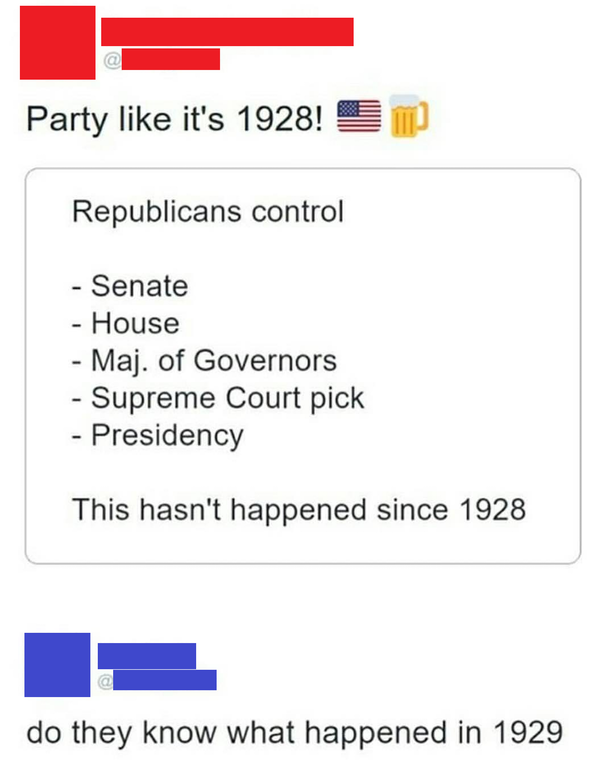 party like it's 1928 meme - Party it's 1928! Republicans control Senate House Maj. of Governors Supreme Court pick Presidency This hasn't happened since 1928 do they know what happened in 1929