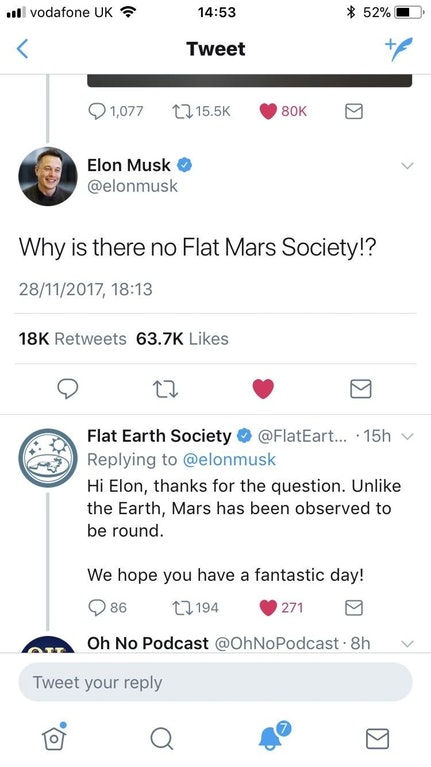 there no flat mars society - Il vodafone Uk 52% Tweet 1,077 80K Elon Musk Elon Musk Why is there no Flat Mars Society!? 28112017, 18K Flat Earth Society ... 15hv Hi Elon, thanks for the question. Un the Earth, Mars has been observed to be round. We hope y