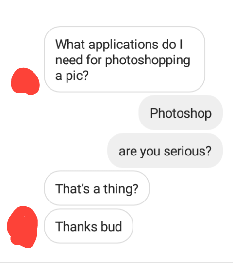 communication - What applications do need for photoshopping a pic? Photoshop are you serious? That's a thing? Thanks bud