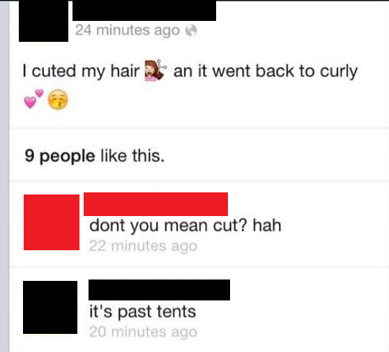 dumbest people on the internet - 24 minutes ago I cuted my hair an it went back to curly 9 people this. dont you mean cut? hah 22 minutes ago it's past tents 20 minutes ago