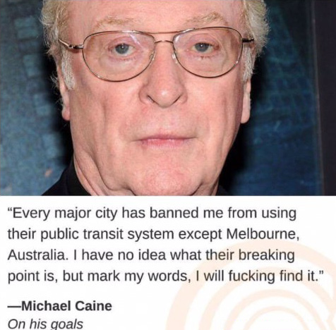 michael caine clickhole - "Every major city has banned me from using their public transit system except Melbourne, Australia. I have no idea what their breaking point is, but mark my words, I will fucking find it." Michael Caine On his qoals