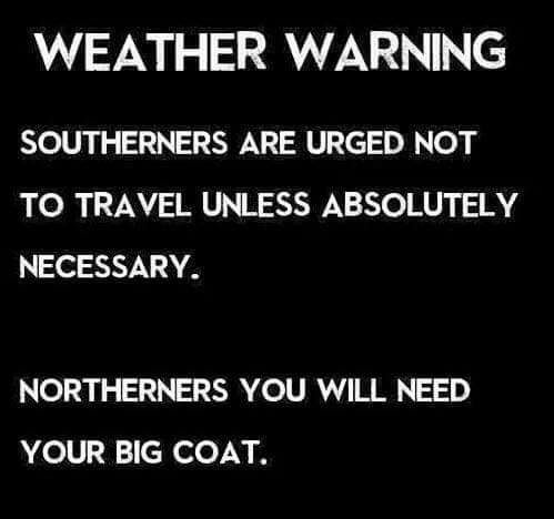 northerners get your big coat - Weather Warning Southerners Are Urged Not To Travel Unless Absolutely Necessary. Northerners You Will Need Your Big Coat.