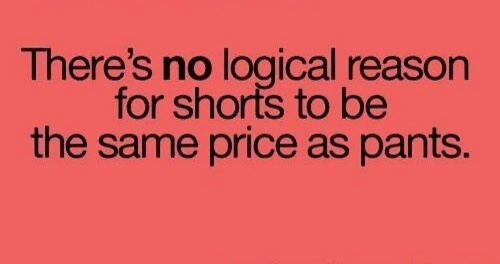 love - There's no logical reason for shorts to be the same price as pants.