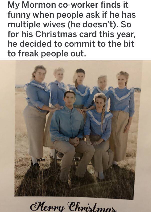 mormon freaks - My Mormon coworker finds it funny when people ask if he has multiple wives he doesn't. So for his Christmas card this year, he decided to commit to the bit to freak people out. Merry Christmas