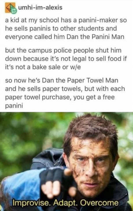 improvise adapt overcome bear grylls - umhiimalexis a kid at my school has a paninimaker so he sells paninis to other students and everyone called him Dan the Panini Man but the campus police people shut him down because it's not legal to sell food if it'