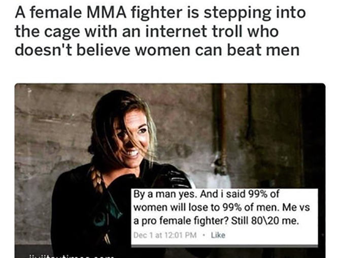 funny cringe memes - A female Mma fighter is stepping into the cage with an internet troll who doesn't believe women can beat men By a man yes. And i said 99% of women will lose to 99% of men. Me vs a pro female fighter? Still 80\20 me. Dec 1 at .