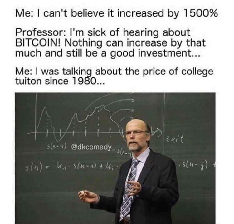 funny bitcoin meme - Me I can't believe it increased by 1500% Professor I'm sick of hearing about Bitcoin! Nothing can increase by that much and still be a good investment... Me I was talking about the price of college tuiton since 1980... eix snk s4 K 5n