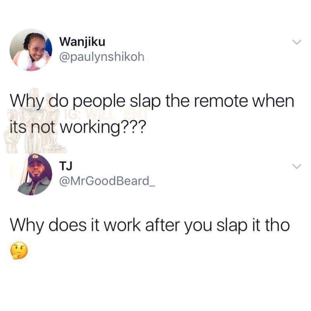 do people slap the remote when its not working - Wanjiku Why do people slap the remote when its not working??? Tj Why does it work after you slap it tho