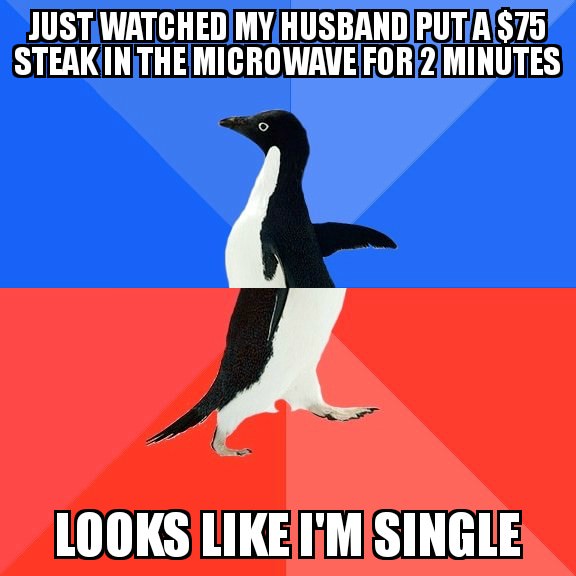 socially awkward penguin template - Just Watched My Husband Puta $75 Steakin The Microwave For 2 Minutes Looks I'M Single