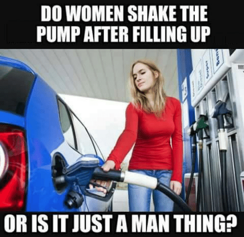 petrol pump memes - Do Women Shake The Pump After Filling Up Or Is It Just A Man Thing?