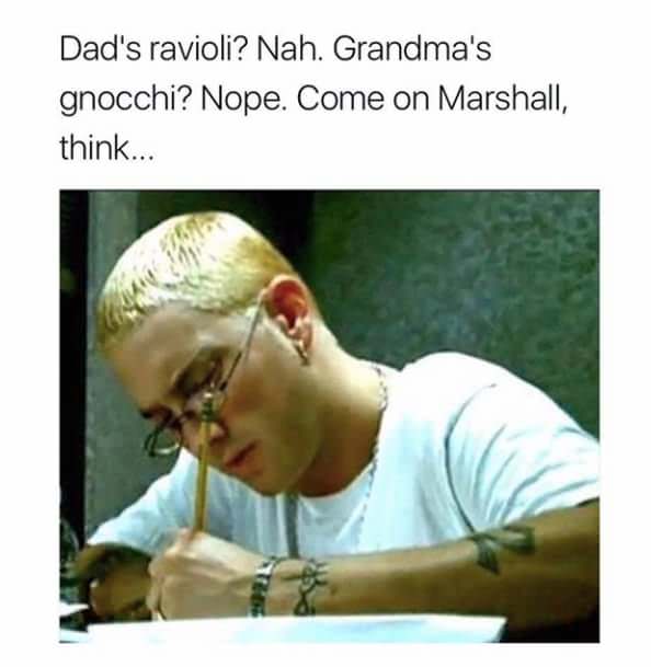 eminem stan - Dad's ravioli? Nah. Grandma's gnocchi? Nope. Come on Marshall, think...