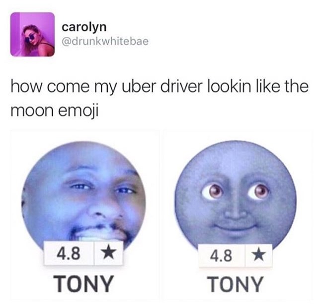 moon emoji memes - carolyn how come my uber driver lookin the moon emoji 4.8 Tony 4.8 Tony
