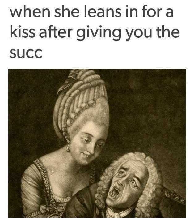 succ memes - when she leans in for a kiss after giving you the Succ