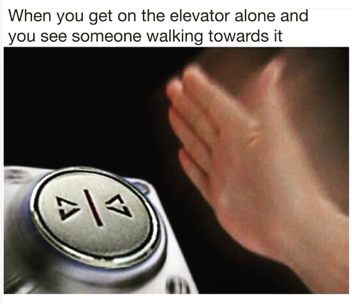 random memes - When you get on the elevator alone and you see someone walking towards it