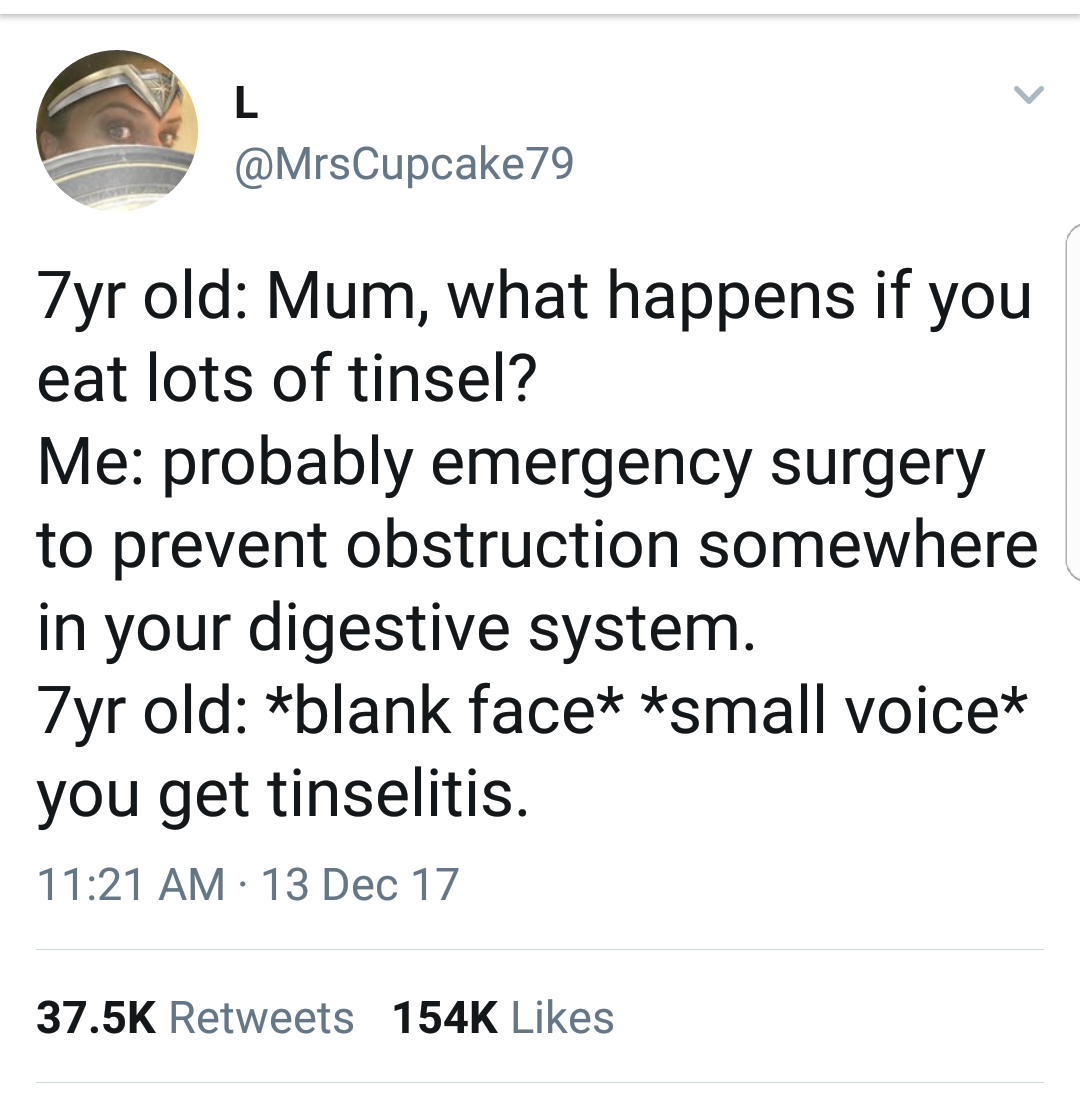 tinsel jokes - Zyr old Mum, what happens if you eat lots of tinsel? Me probably emergency surgery to prevent obstruction somewhere in your digestive system. Zyr old blank face small voice you get tinselitis. 13 Dec 17