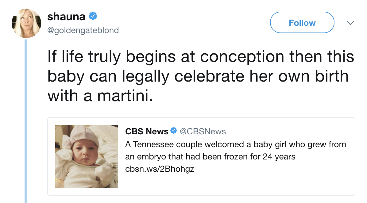 human behavior - shauna If life truly begins at conception then this baby can legally celebrate her own birth with a martini. Cbs News A Tennessee couple welcomed a baby girl who grew from an embryo that had been frozen for 24 years cbsn.ws2Bhohgz