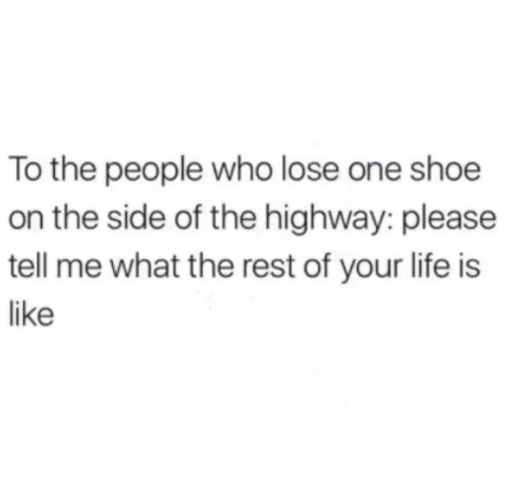 no friends instagram quotes - To the people who lose one shoe on the side of the highway please tell me what the rest of your life is