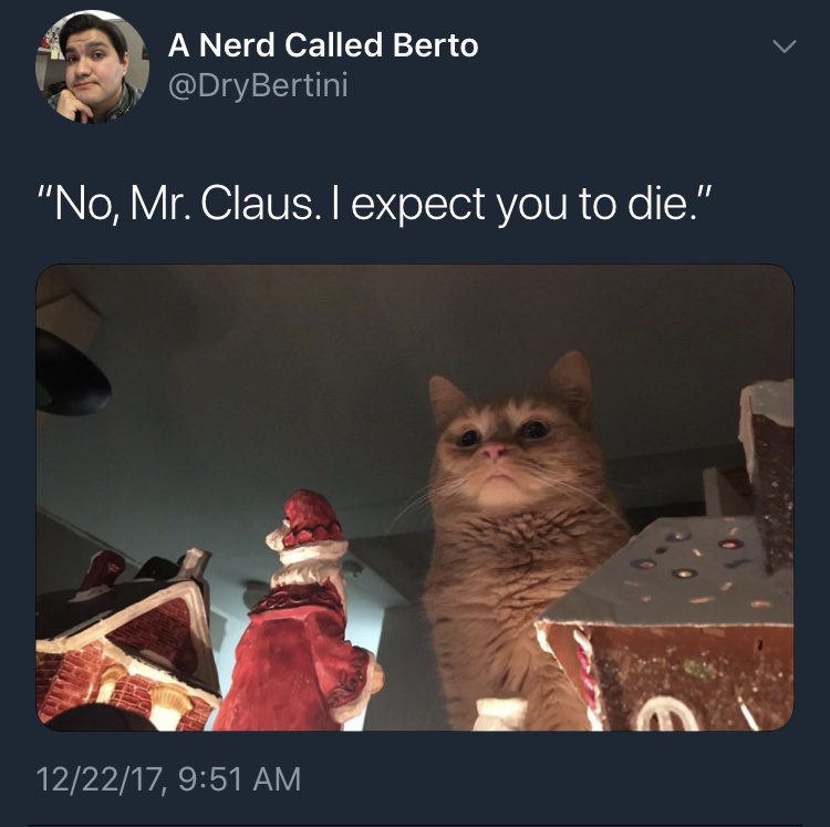 cat christmas village - A Nerd Called Berto "No, Mr. Claus. I expect you to die." 122217,