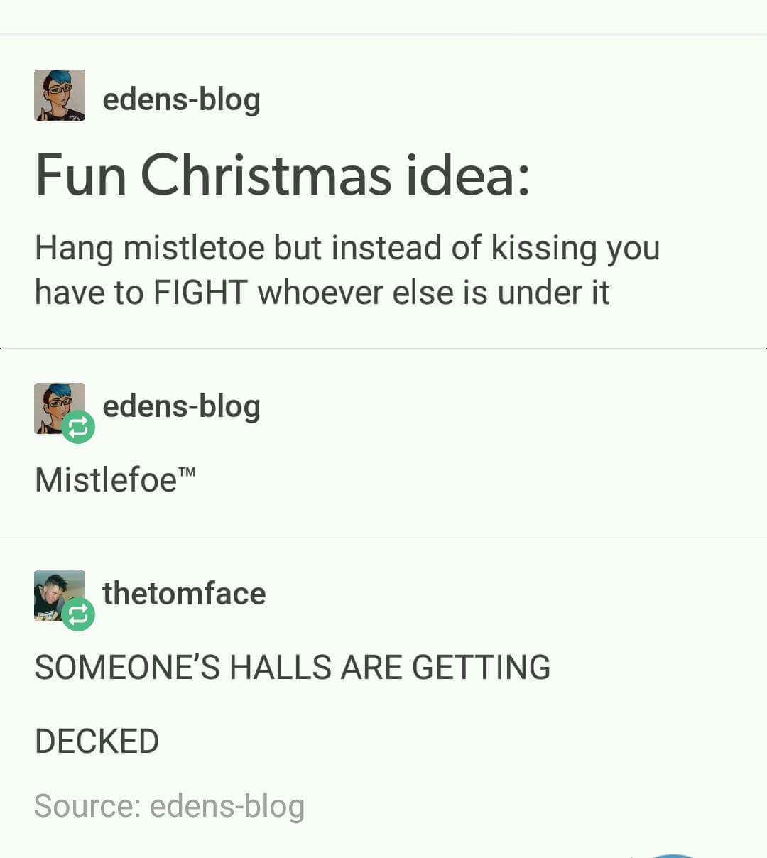 someone's halls are getting decked - edensblog Fun Christmas idea Hang mistletoe but instead of kissing you have to Fight whoever else is under it S edensblog Mistlefoe thetomface Someone'S Halls Are Getting Decked Source edensblog