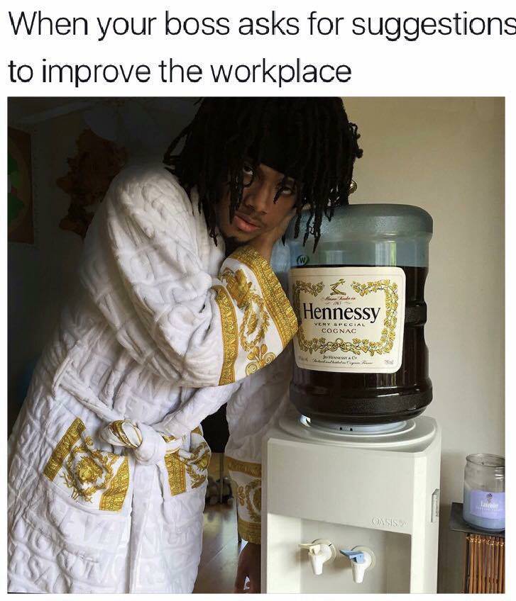 hennessy meme - When your boss asks for suggestions to improve the workplace Hennessy Cognac Oasis