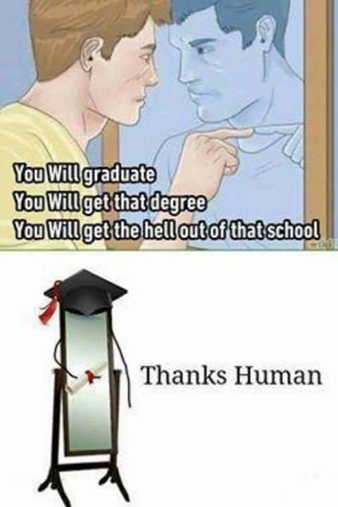 self motivation meme - You Will graduate You will get that degree You will get the hell out of that school Thanks Human