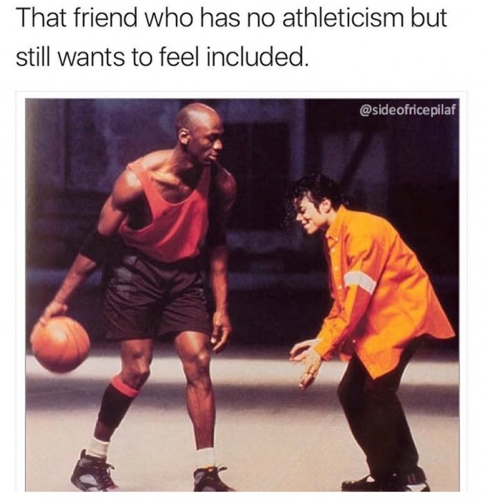 michael jackson and michael jordan - That friend who has no athleticism but still wants to feel included.
